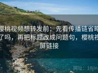 樱桃视频想转发前：先看传播链省略了吗，再把标题改成问题句，樱桃视屏链接