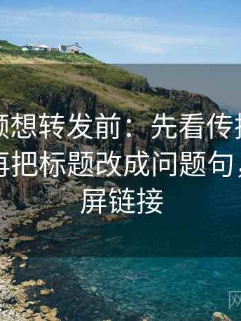 樱桃视频想转发前：先看传播链省略了吗，再把标题改成问题句，樱桃视屏链接