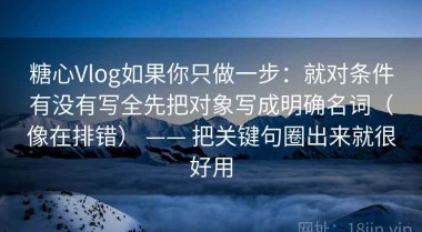 糖心Vlog如果你只做一步：就对条件有没有写全先把对象写成明确名词（像在排错） —— 把关键句圈出来就很好用