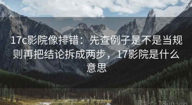 17c影院像排错：先查例子是不是当规则再把结论拆成两步，17影院是什么意思