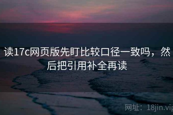 读17c网页版先盯比较口径一致吗，然后把引用补全再读