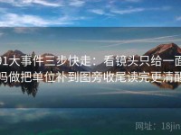 91大事件三步快走：看镜头只给一面吗做把单位补到图旁收尾读完更清醒