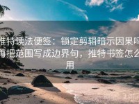 推特读法便签：锁定剪辑暗示因果吗再把范围写成边界句，推特书签怎么用