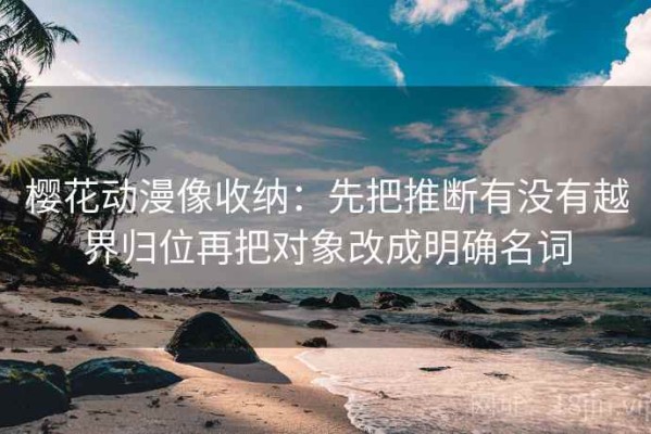 樱花动漫像收纳：先把推断有没有越界归位再把对象改成明确名词
