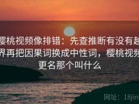 樱桃视频像排错：先查推断有没有越界再把因果词换成中性词，樱桃视频更名那个叫什么