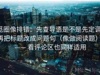 觅圈像排错：先查导语是不是先定调，再把标题改成问题句（像做阅读题） —— 看评论区也同样适用