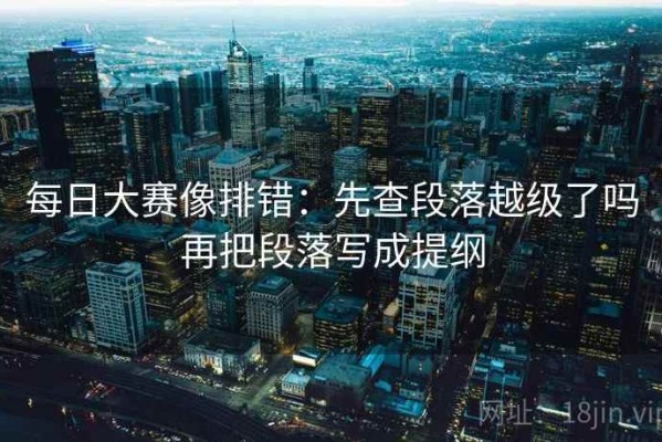 每日大赛像排错：先查段落越级了吗再把段落写成提纲