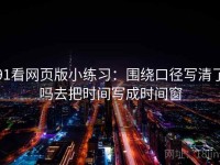 91看网页版小练习：围绕口径写清了吗去把时间写成时间窗