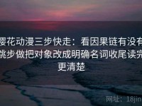 樱花动漫三步快走：看因果链有没有跳步做把对象改成明确名词收尾读完更清楚