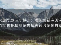 91浏览器三步快走：看因果链有没有跳步做把情绪词去掉再读收尾像排错