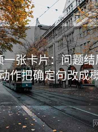 蜜桃视频一张卡片：问题结尾收得太紧吗动作把确定句改成概率句