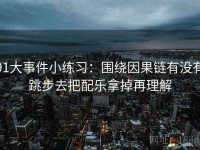91大事件小练习：围绕因果链有没有跳步去把配乐拿掉再理解