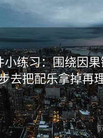 91大事件小练习：围绕因果链有没有跳步去把配乐拿掉再理解