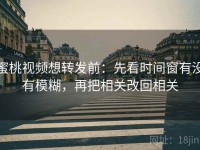 蜜桃视频想转发前：先看时间窗有没有模糊，再把相关改回相关