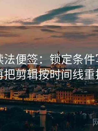 秀人网读法便签：锁定条件写全了吗再把剪辑按时间线重排