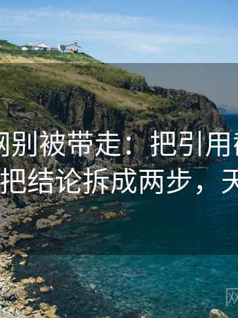 天堂91网别被带走：把引用截断了吗写清再把结论拆成两步，天堂…w