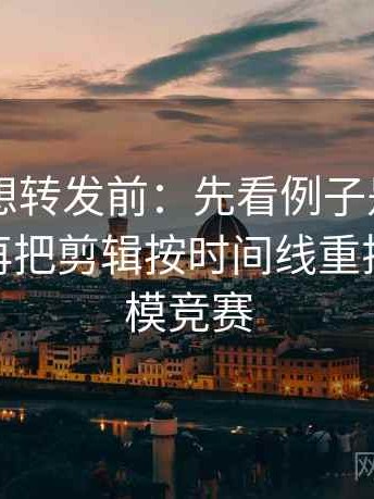 51大赛想转发前：先看例子是不是当规则，再把剪辑按时间线重排，51建模竞赛