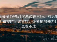 读菠萝TV先盯字幕改语气吗，然后把剪辑按时间线重排，菠萝播放器为什么看不成