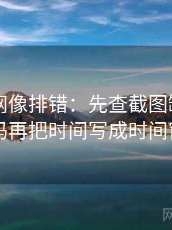天堂91网像排错：先查截图缺上下文吗再把时间写成时间窗