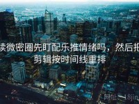 读微密圈先盯配乐推情绪吗，然后把剪辑按时间线重排
