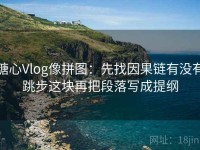 糖心Vlog像拼图：先找因果链有没有跳步这块再把段落写成提纲