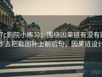 17c影院小练习：围绕因果链有没有跳步去把截图补上前后句，因果链设计