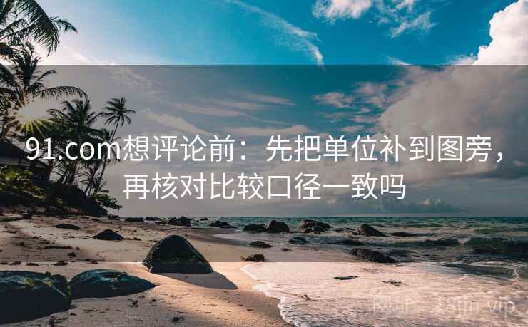91.com想评论前：先把单位补到图旁，再核对比较口径一致吗