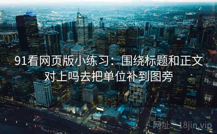 91看网页版小练习：围绕标题和正文对上吗去把单位补到图旁