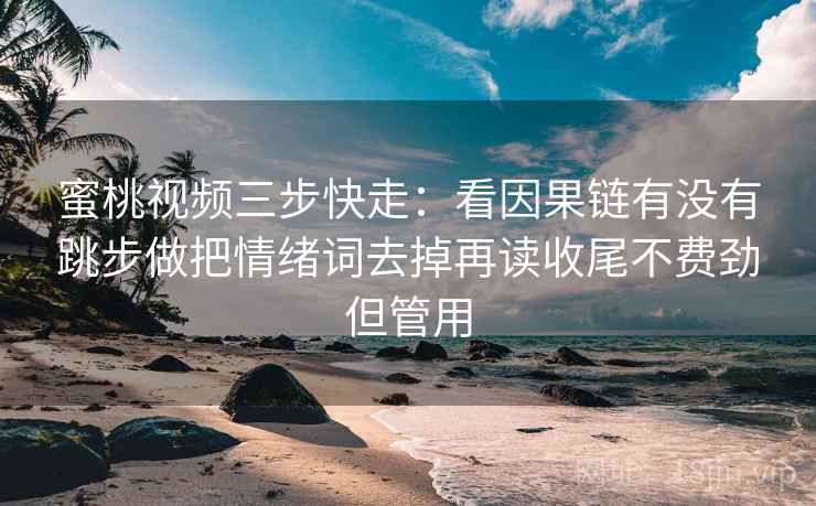 蜜桃视频三步快走：看因果链有没有跳步做把情绪词去掉再读收尾不费劲但管用