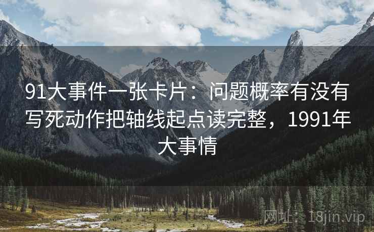 91大事件一张卡片：问题概率有没有写死动作把轴线起点读完整，1991年大事情