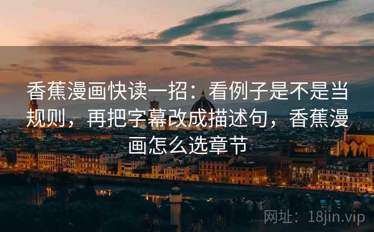 香蕉漫画快读一招：看例子是不是当规则，再把字幕改成描述句，香蕉漫画怎么选章节