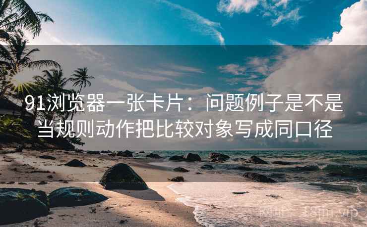 91浏览器一张卡片：问题例子是不是当规则动作把比较对象写成同口径
