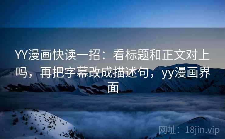 YY漫画快读一招：看标题和正文对上吗，再把字幕改成描述句，yy漫画界面