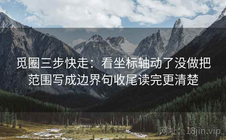 觅圈三步快走：看坐标轴动了没做把范围写成边界句收尾读完更清楚
