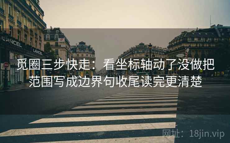 觅圈三步快走：看坐标轴动了没做把范围写成边界句收尾读完更清楚