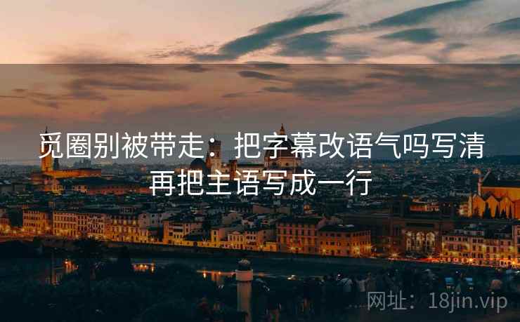 觅圈别被带走：把字幕改语气吗写清再把主语写成一行