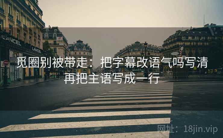 觅圈别被带走：把字幕改语气吗写清再把主语写成一行