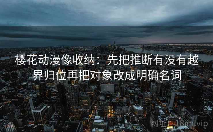 樱花动漫像收纳：先把推断有没有越界归位再把对象改成明确名词