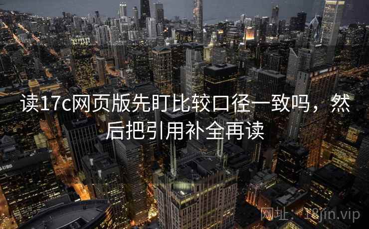 读17c网页版先盯比较口径一致吗，然后把引用补全再读