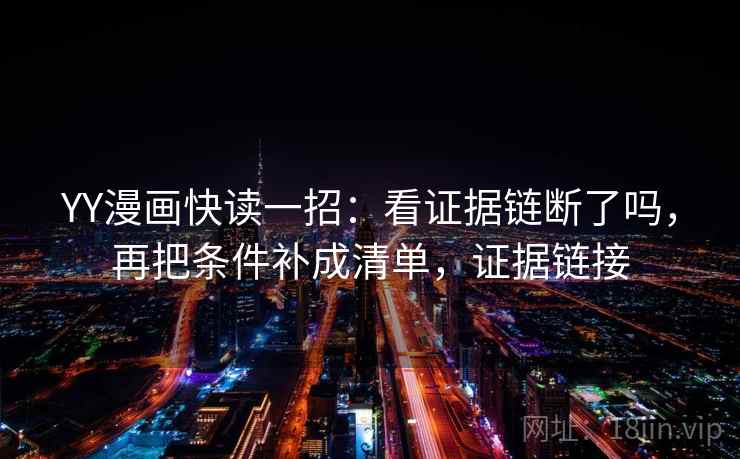 YY漫画快读一招：看证据链断了吗，再把条件补成清单，证据链接
