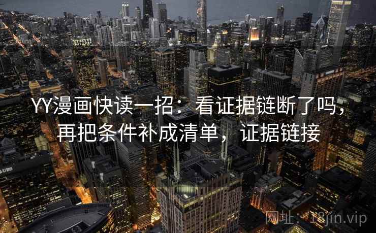 YY漫画快读一招：看证据链断了吗，再把条件补成清单，证据链接