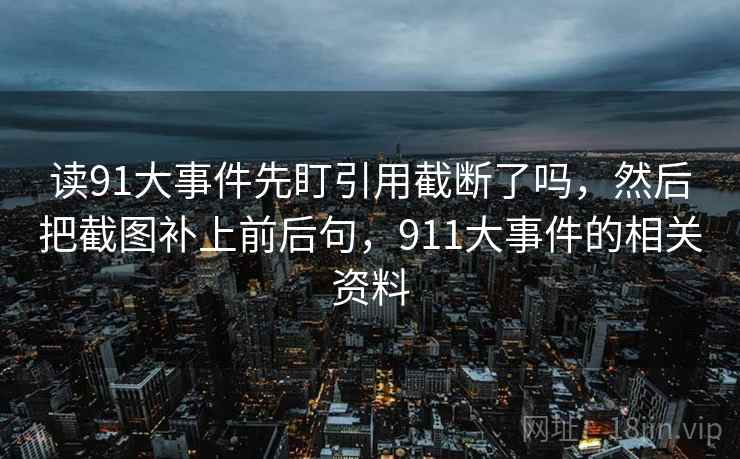读91大事件先盯引用截断了吗，然后把截图补上前后句，911大事件的相关资料