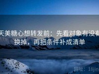 天美糖心想转发前：先看对象有没有换掉，再把条件补成清单