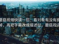 蘑菇视频快读一招：看对象有没有换掉，再把字幕改成描述句，蘑菇视讯