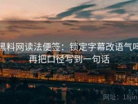 黑料网读法便签：锁定字幕改语气吗再把口径写到一句话