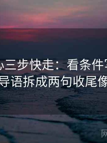 天美糖心三步快走：看条件写全了吗做把导语拆成两句收尾像排错