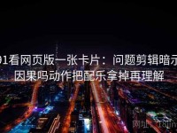 91看网页版一张卡片：问题剪辑暗示因果吗动作把配乐拿掉再理解