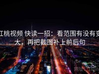红桃视频 快读一招：看范围有没有变大，再把截图补上前后句