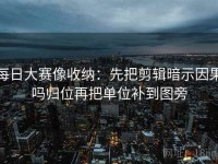 每日大赛像收纳：先把剪辑暗示因果吗归位再把单位补到图旁