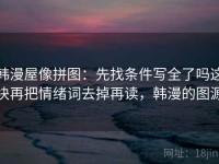 韩漫屋像拼图：先找条件写全了吗这块再把情绪词去掉再读，韩漫的图源